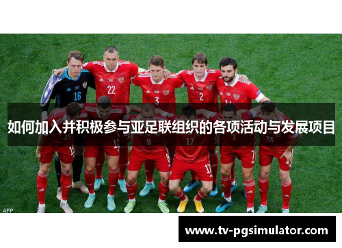 如何加入并积极参与亚足联组织的各项活动与发展项目 如何加入并积极参与亚足联组织的各项活动与发展项目