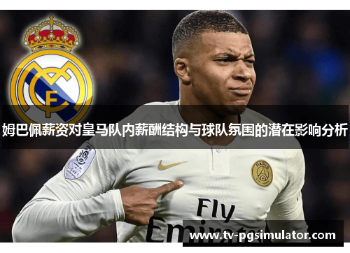 姆巴佩薪资对皇马队内薪酬结构与球队氛围的潜在影响分析