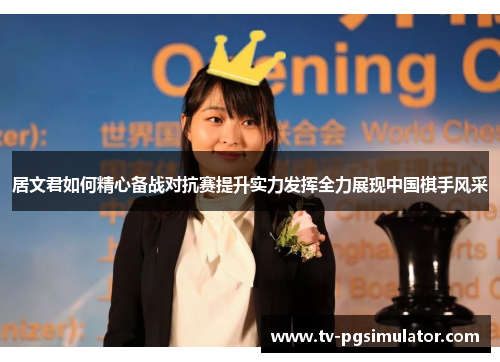 居文君如何精心备战对抗赛提升实力发挥全力展现中国棋手风采
