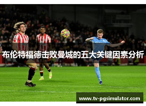 布伦特福德击败曼城的五大关键因素分析