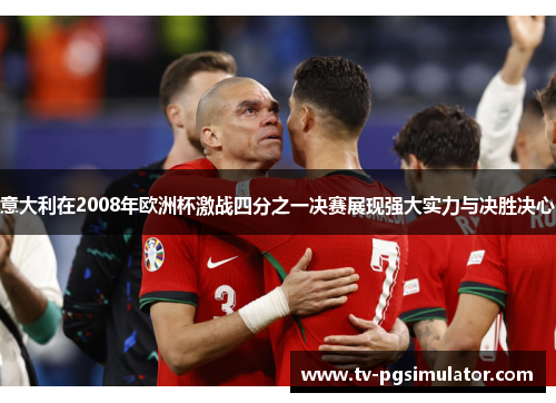 意大利在2008年欧洲杯激战四分之一决赛展现强大实力与决胜决心