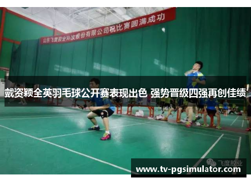 戴资颖全英羽毛球公开赛表现出色 强势晋级四强再创佳绩