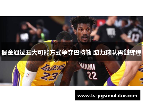 掘金通过五大可能方式争夺巴特勒 助力球队再创辉煌 掘金通过五大可能方式争夺巴特勒 助力球队再创辉煌