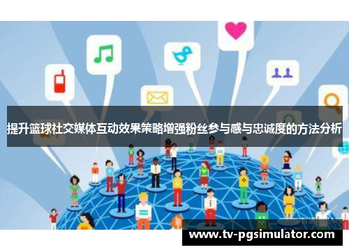 提升篮球社交媒体互动效果策略增强粉丝参与感与忠诚度的方法分析