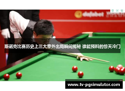 斯诺克比赛历史上三大意外出局瞬间揭秘 谁能预料的惊天冷门 斯诺克比赛历史上三大意外出局瞬间揭秘 谁能预料的惊天冷门