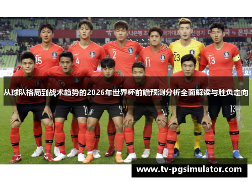 从球队格局到战术趋势的2026年世界杯前瞻预测分析全面解读与胜负走向