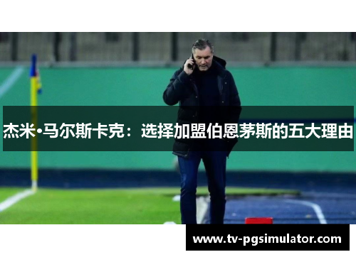 杰米·马尔斯卡克:选择加盟伯恩茅斯的五大理由 杰米·马尔斯卡克:选择加盟伯恩茅斯的五大理由