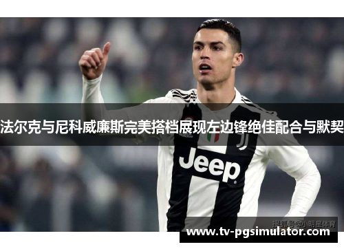 法尔克与尼科威廉斯完美搭档展现左边锋绝佳配合与默契 法尔克与尼科威廉斯完美搭档展现左边锋绝佳配合与默契