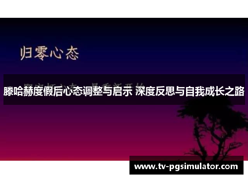 滕哈赫度假后心态调整与启示 深度反思与自我成长之路