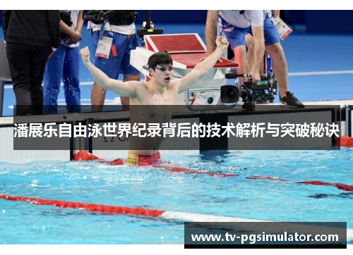 潘展乐自由泳世界纪录背后的技术解析与突破秘诀