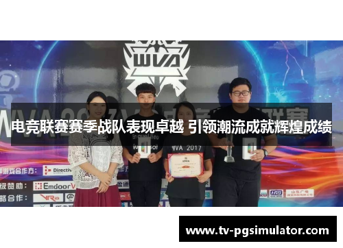 电竞联赛赛季战队表现卓越 引领潮流成就辉煌成绩