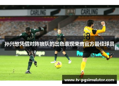 孙兴慜凭借对阵狼队的出色表现荣膺官方最佳球员