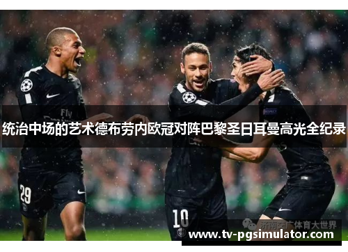 统治中场的艺术德布劳内欧冠对阵巴黎圣日耳曼高光全纪录