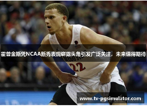 霍普金斯凭NCAA新秀表现崭露头角引发广泛关注,未来值得期待 霍普金斯凭NCAA新秀表现崭露头角引发广泛关注,未来值得期待